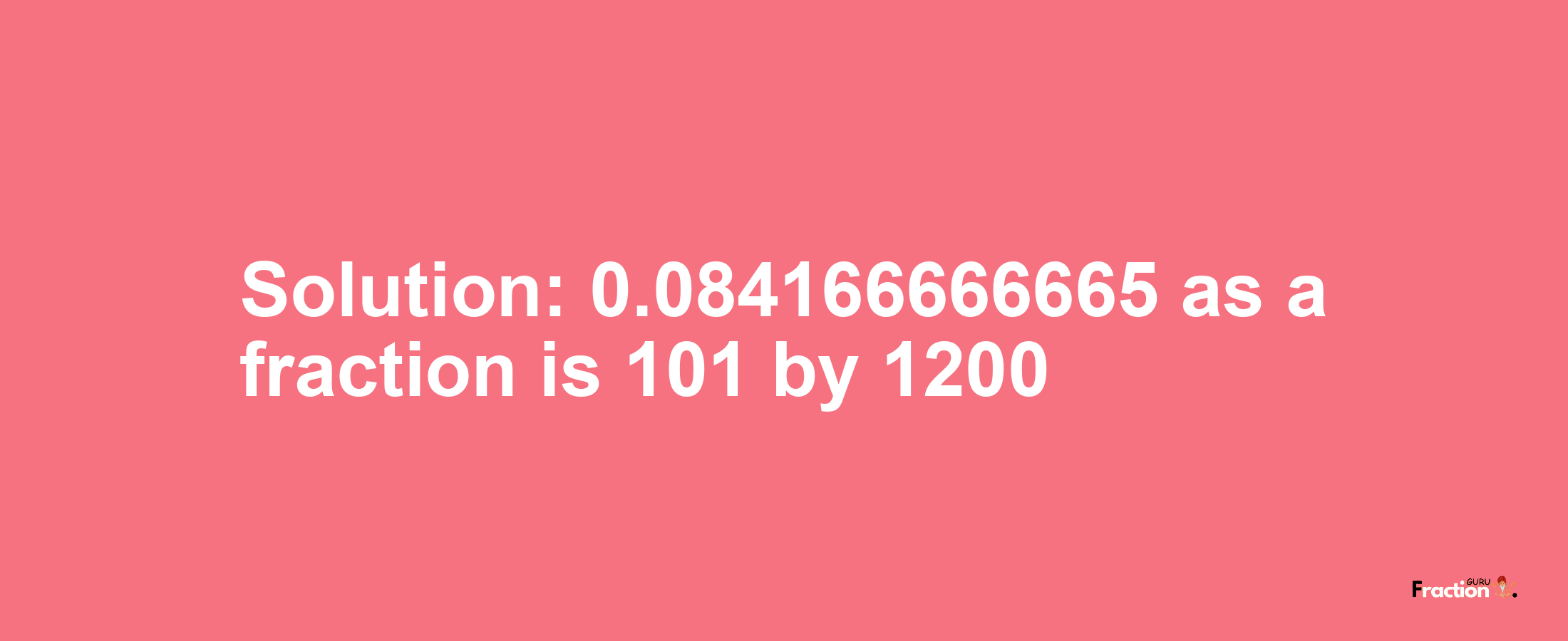 Solution:0.084166666665 as a fraction is 101/1200